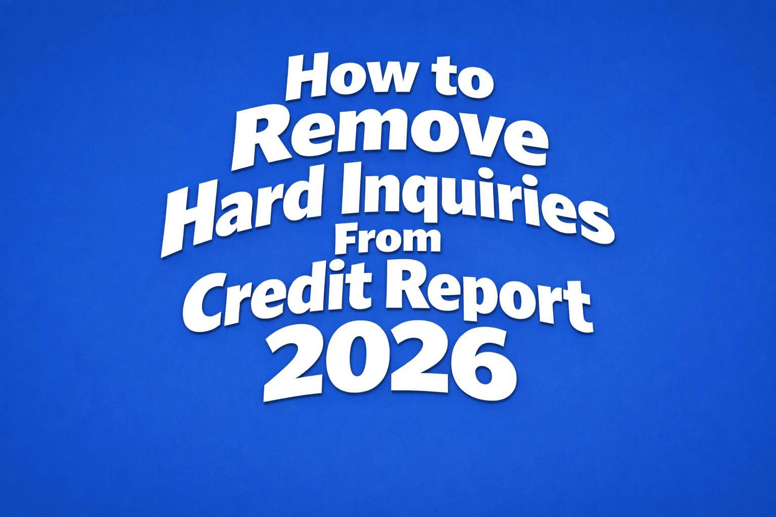 How to Remove Hard Inquiries From Credit Report 2026