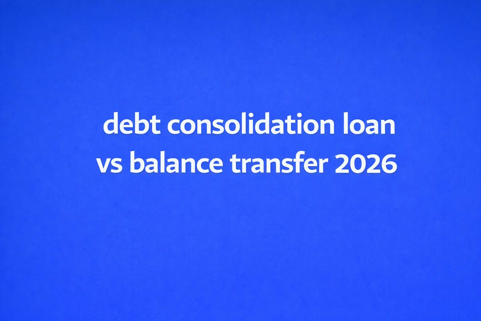 debt consolidation loan vs balance transfer 2026