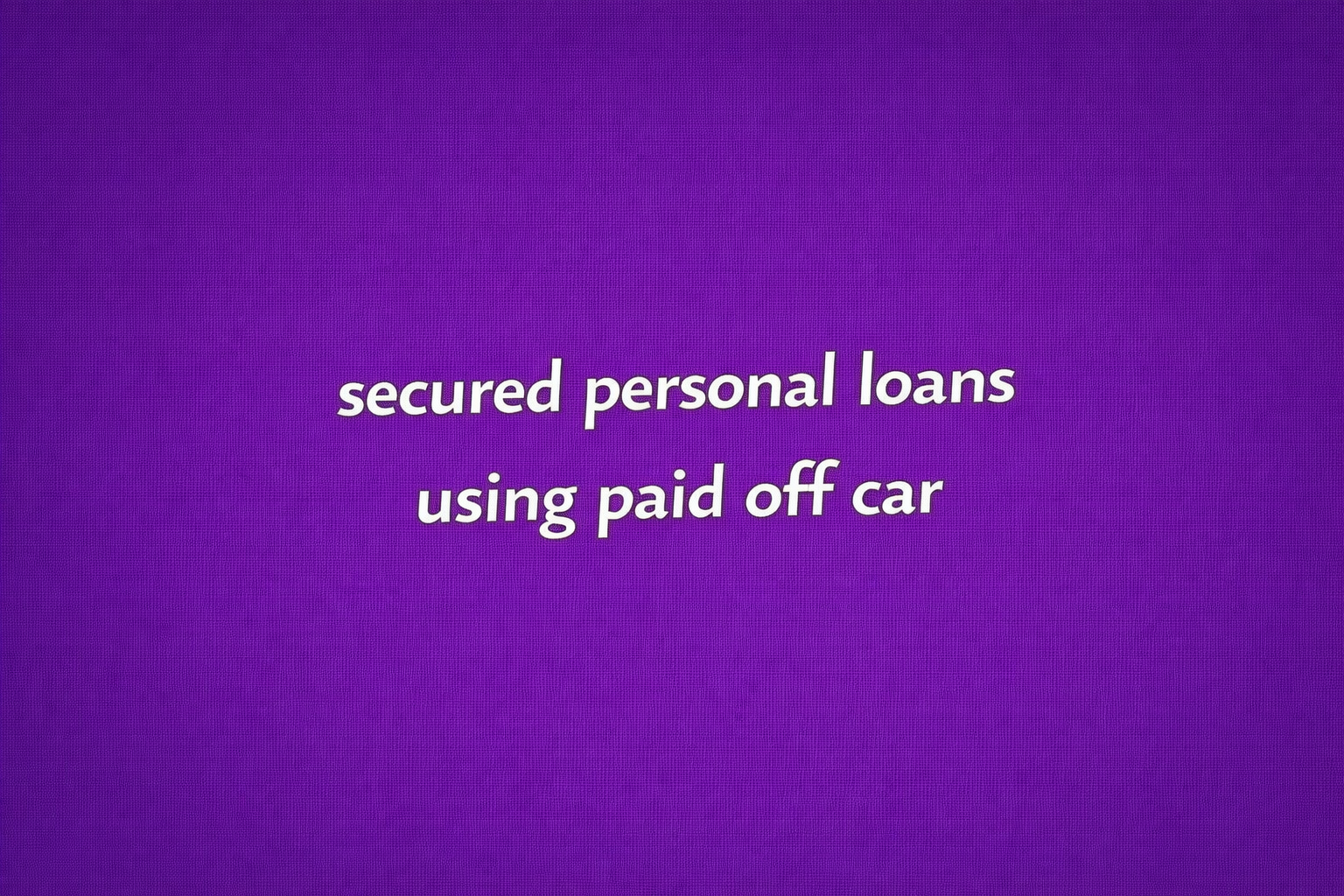 secured personal loans using paid off car